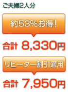 ご夫婦２人分「約53％お得！」合計8,330円「リピーター割引適用」合計7,950円