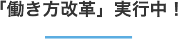 「働き方改革」実行中！